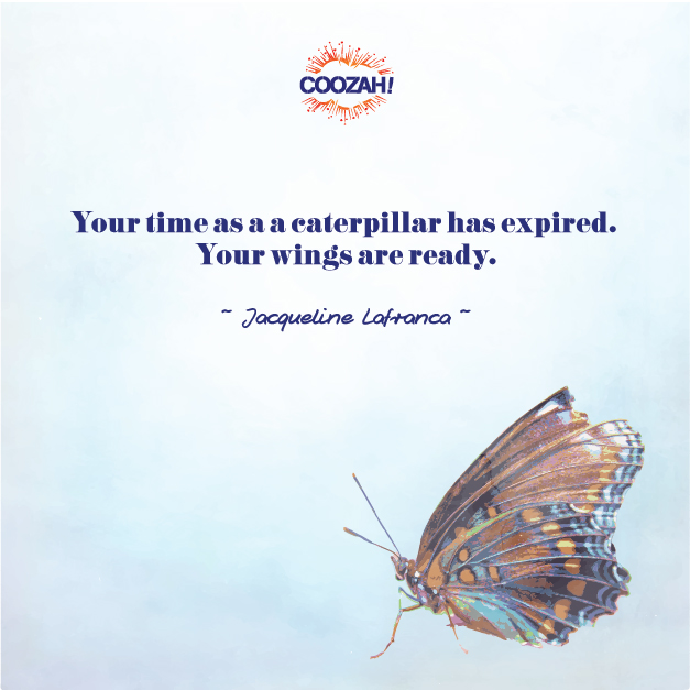 Your time as a caterpillar has expired. Your wings are ready.
